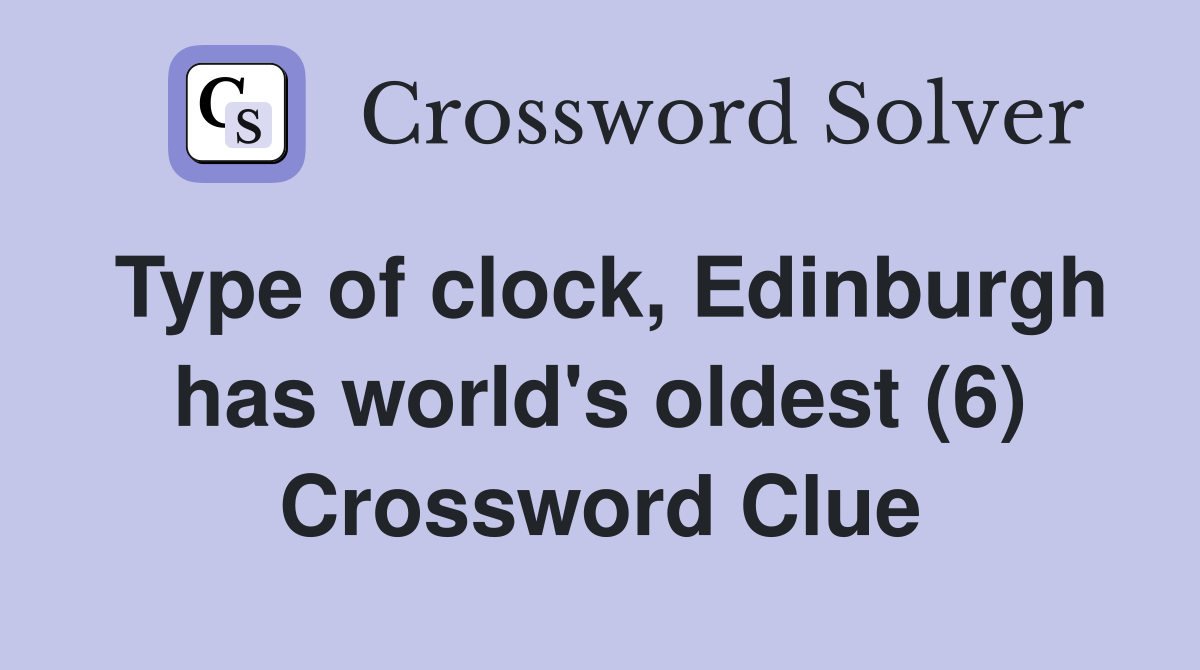 Type of clock, Edinburgh has world's oldest (6) Crossword Clue Answers Crossword Solver